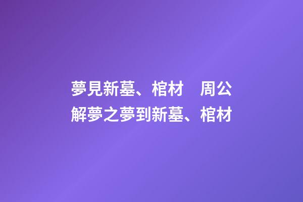 夢見新墓、棺材　周公解夢之夢到新墓、棺材